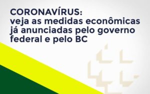 Coronavírus: Veja As Medidas Econômicas Já Anunciadas Pelo Governo Federal E Pelo Bc - Persistere