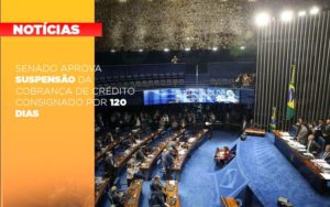 Senado Aprova Suspensao Da Cobranca De Credito Consignado Por 120 Dias - Persistere