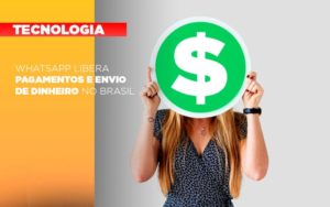 Whatsapp Libera Pagamentos Envio Dinheiro Brasil - Persistere