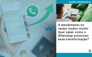 O Atendimento No Varejo Mudou Muito Quer Saber Como O Whatsapp Promoveu Essa Transformacao - Persistere