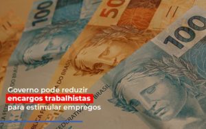Governo Pode Reduzir Encargos Trabalhistas Post Contabilidade No Itaim Paulista Sp | Abcon Contabilidade - Persistere